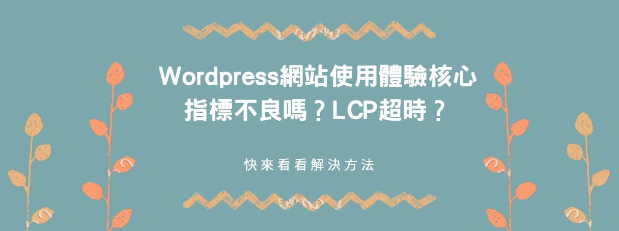 【教學】WordPress網站使用體驗核心指標不良嗎？LCP超時？快來看看解決方法！