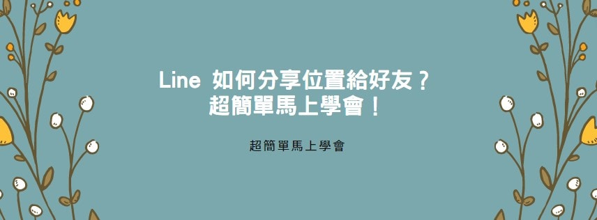 【教學】Line 如何分享位置給好友？超簡單馬上學會！