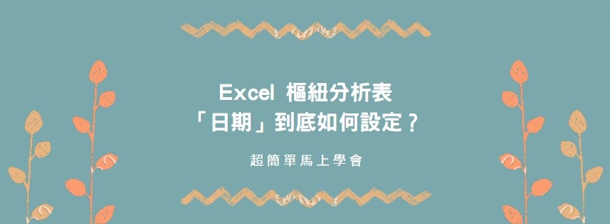 【教學】Excel 樞紐分析表「日期」到底如何設定？超簡單一次學會！