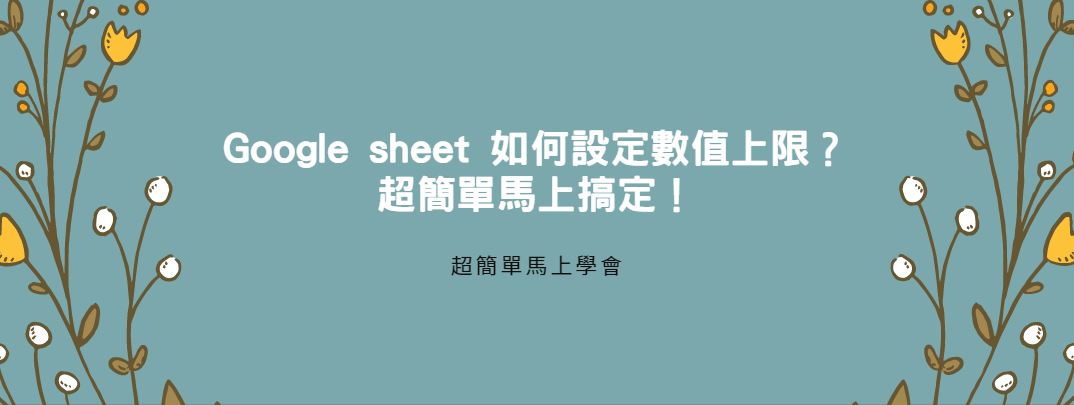【教學】Google sheet 如何設定數值上限？超簡單馬上搞定！