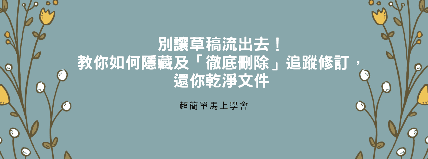 【Word 教學】別讓草稿流出去！教你如何隱藏及「徹底刪除」追蹤修訂，還你乾淨文件
