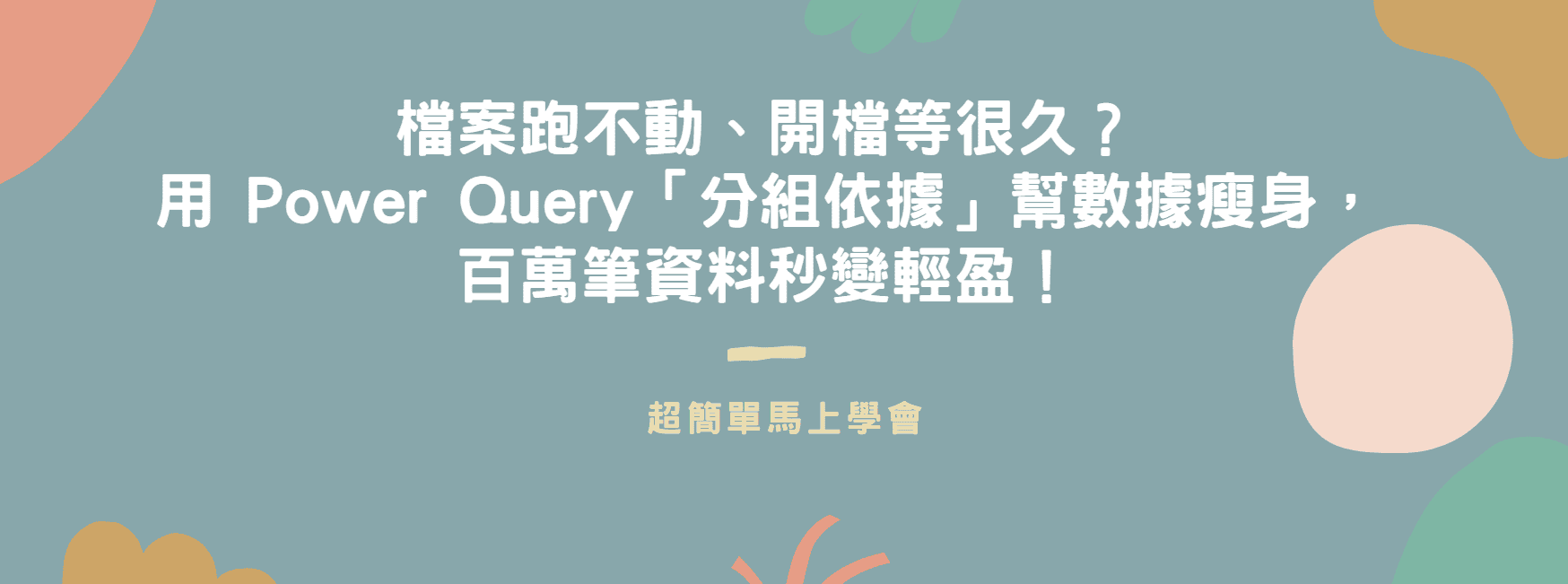【Excel 效能優化】檔案跑不動、開檔等很久？用 Power Query「分組依據」幫數據瘦身，百萬筆資料秒變輕盈！